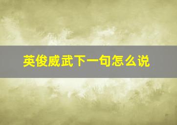 英俊威武下一句怎么说