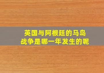 英国与阿根廷的马岛战争是哪一年发生的呢