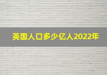 英国人口多少亿人2022年