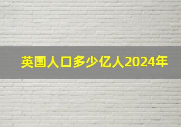 英国人口多少亿人2024年