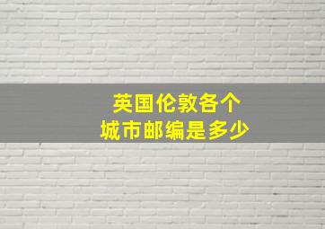 英国伦敦各个城市邮编是多少