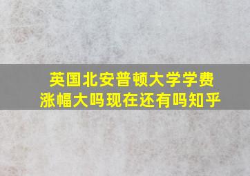 英国北安普顿大学学费涨幅大吗现在还有吗知乎