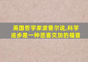 英国哲学家波普尔说,科学进步是一种悲喜交加的福音