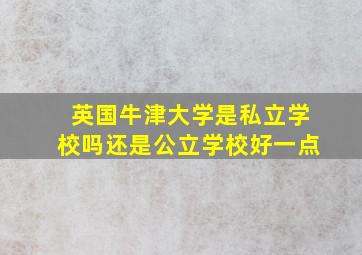 英国牛津大学是私立学校吗还是公立学校好一点