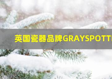 英国瓷器品牌GRAYSPOTTERY