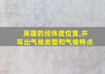 英国的经纬度位置,并写出气候类型和气候特点