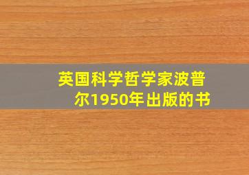 英国科学哲学家波普尔1950年出版的书