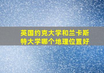 英国约克大学和兰卡斯特大学哪个地理位置好