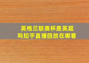 英格兰联赛杯是英超吗知乎直播回放在哪看