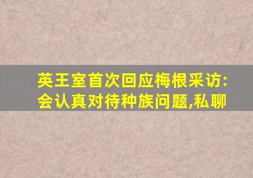 英王室首次回应梅根采访:会认真对待种族问题,私聊