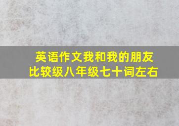 英语作文我和我的朋友比较级八年级七十词左右