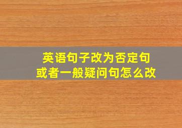 英语句子改为否定句或者一般疑问句怎么改