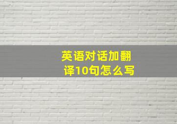 英语对话加翻译10句怎么写