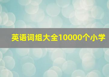 英语词组大全10000个小学