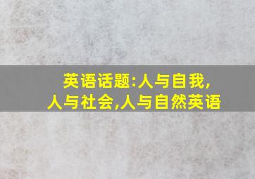 英语话题:人与自我,人与社会,人与自然英语