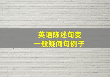 英语陈述句变一般疑问句例子