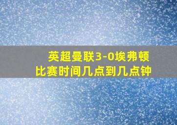 英超曼联3-0埃弗顿比赛时间几点到几点钟