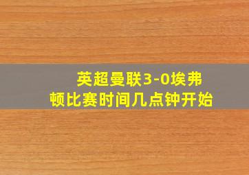 英超曼联3-0埃弗顿比赛时间几点钟开始