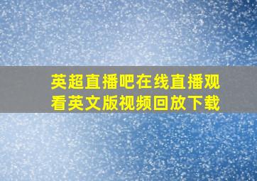 英超直播吧在线直播观看英文版视频回放下载