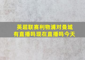 英超联赛利物浦对曼城有直播吗现在直播吗今天