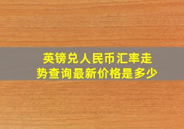 英镑兑人民币汇率走势查询最新价格是多少