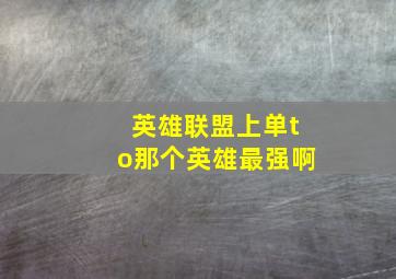 英雄联盟上单to那个英雄最强啊