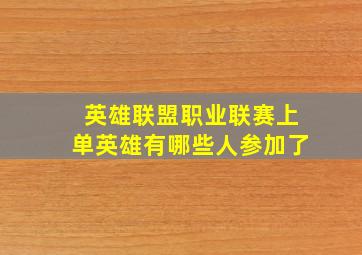 英雄联盟职业联赛上单英雄有哪些人参加了