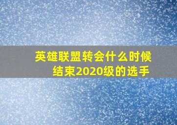 英雄联盟转会什么时候结束2020级的选手