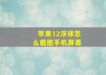 苹果12浮球怎么截图手机屏幕