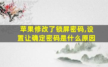 苹果修改了锁屏密码,设置让确定密码是什么原因