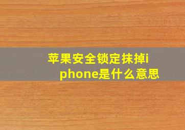 苹果安全锁定抹掉iphone是什么意思