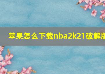 苹果怎么下载nba2k21破解版