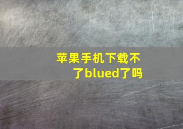 苹果手机下载不了blued了吗