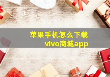 苹果手机怎么下载vivo商城app