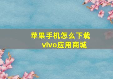 苹果手机怎么下载vivo应用商城