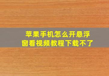 苹果手机怎么开悬浮窗看视频教程下载不了