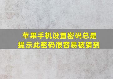 苹果手机设置密码总是提示此密码很容易被猜到