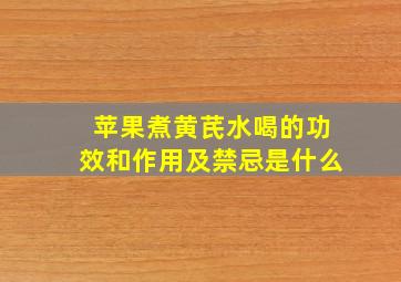 苹果煮黄芪水喝的功效和作用及禁忌是什么