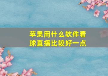 苹果用什么软件看球直播比较好一点