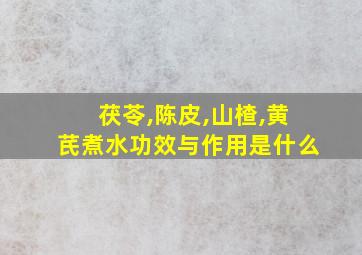 茯苓,陈皮,山楂,黄芪煮水功效与作用是什么