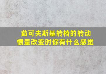 茹可夫斯基转椅的转动惯量改变时你有什么感觉