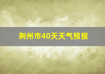 荆州市40天天气预报