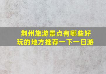 荆州旅游景点有哪些好玩的地方推荐一下一日游