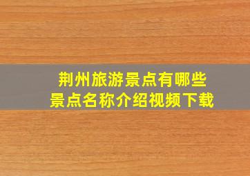 荆州旅游景点有哪些景点名称介绍视频下载