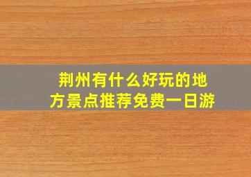 荆州有什么好玩的地方景点推荐免费一日游