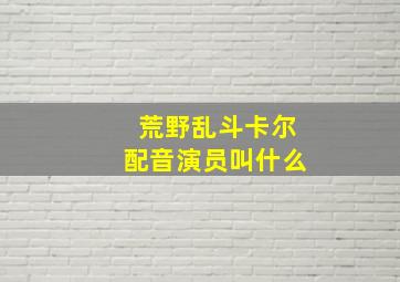 荒野乱斗卡尔配音演员叫什么