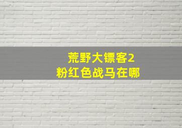 荒野大镖客2粉红色战马在哪