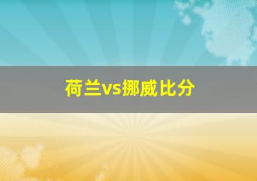 荷兰vs挪威比分