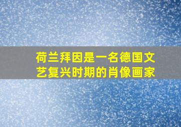 荷兰拜因是一名德国文艺复兴时期的肖像画家