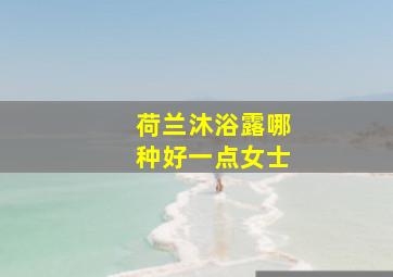 荷兰沐浴露哪种好一点女士